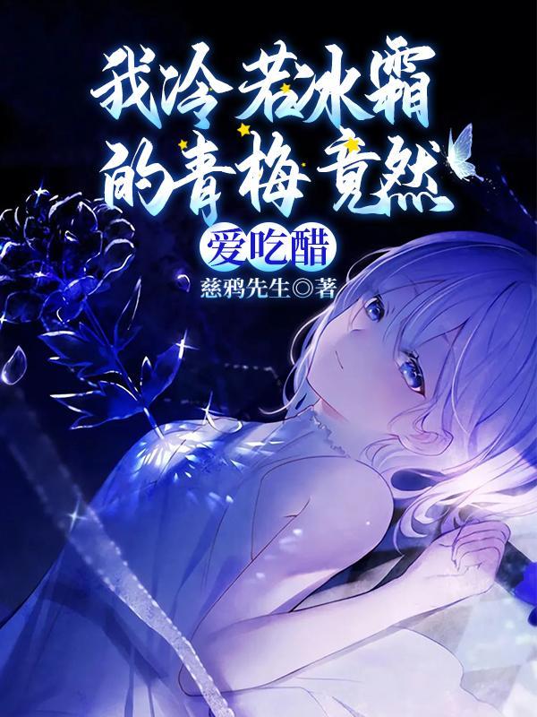 我冷若冰霜的青梅竟然爱吃醋作者txt