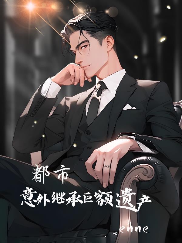 少爷不想继承巨额遗产免费阅读