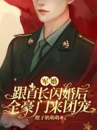 军婚跟首长闪婚后全豪门来团宠 作