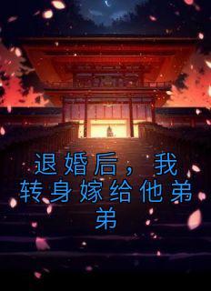 退婚后我嫁给了前任他叔全文