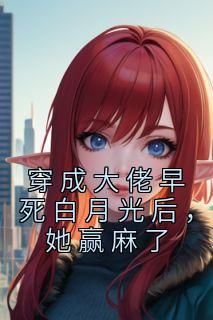 穿成早死白月光后大佬们纷纷撕掉了剧本 大黑爱吃鱼