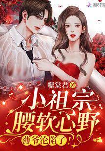 小祖宗腰软心野薄爷沦陷了txt