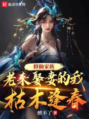 修仙家族老来娶妻的我枯木逢春txt