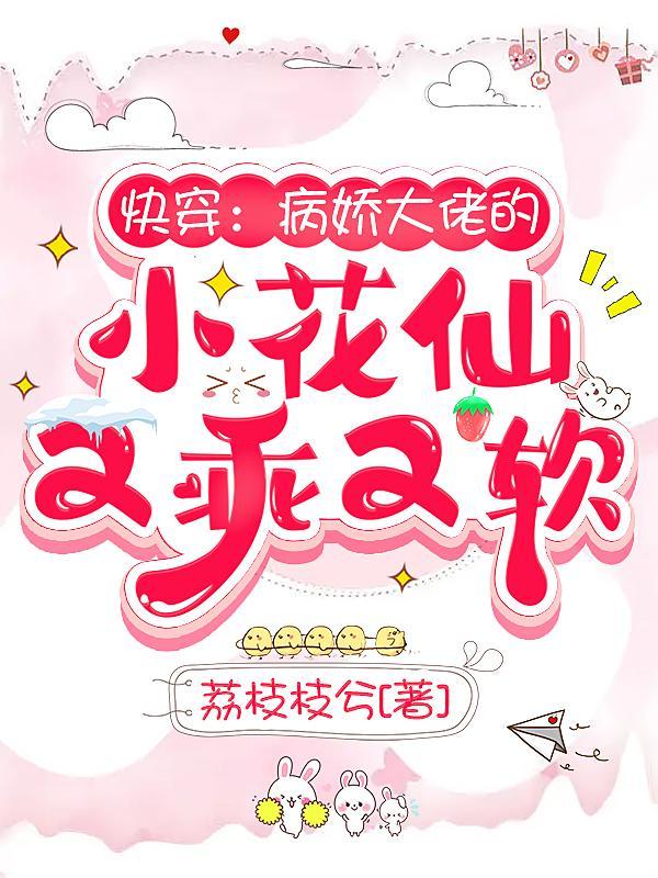 快穿病娇大佬的小花仙又乖又软txt