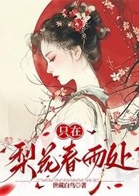 只在梨花春雨处(np)作者世藏白鸟