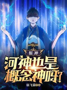斩神河神也是概念神呀?最新章节