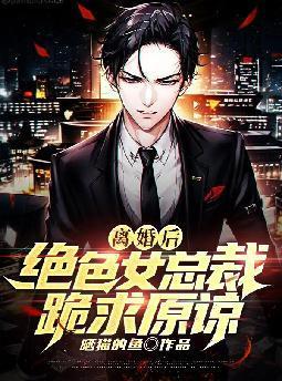 离婚后绝色女总裁跪求原谅免费阅读
