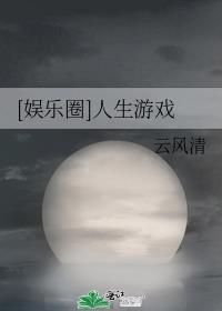 娱乐圈人生游戏云风清txt百度