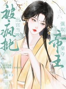 出宫当晚被疯批帝王强取豪夺txt
