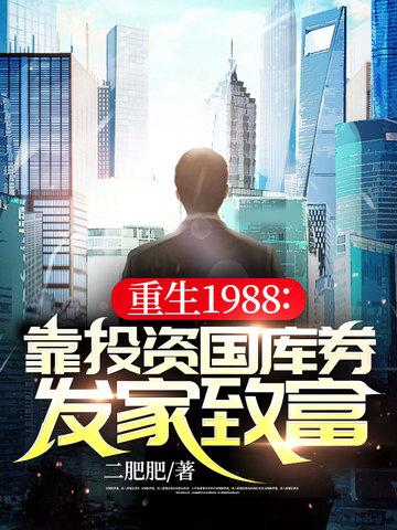重生1988靠投资国库券发家致富二肥肥