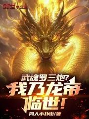 武魂罗三炮?我乃龙帝临世!123读书网