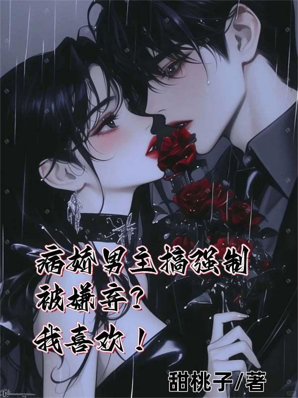 病娇男主搞强制被嫌弃?我喜欢!甜桃子