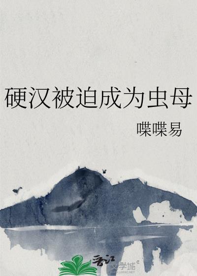 硬汉被迫成为虫母by喋喋易