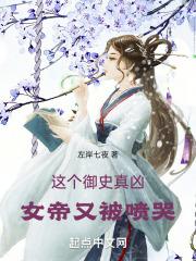 这个御史真凶女帝又被喷哭免费阅读