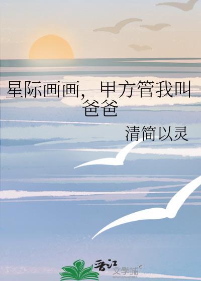 星际画画甲方管我叫爸爸txt