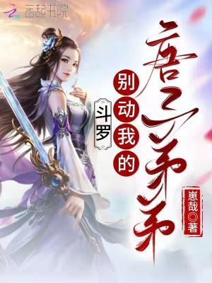 斗罗别动我的唐三弟弟免费阅读无广告