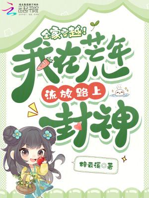 全家穿越我在荒年流放路上封神全文免费阅读
