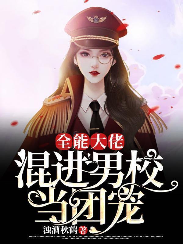 全能大佬混进男校当团宠 浊酒秋鹤