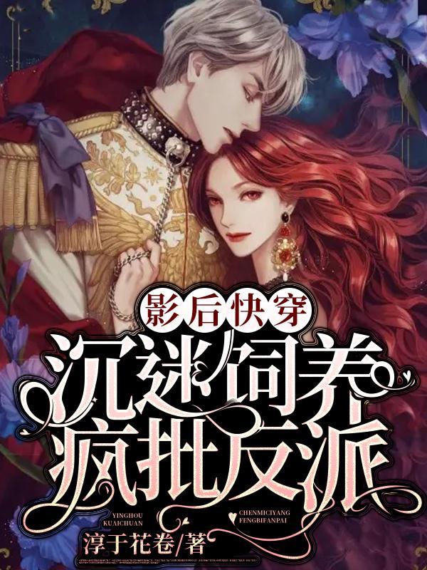 影后快穿沉迷饲养疯批反派淳于花卷