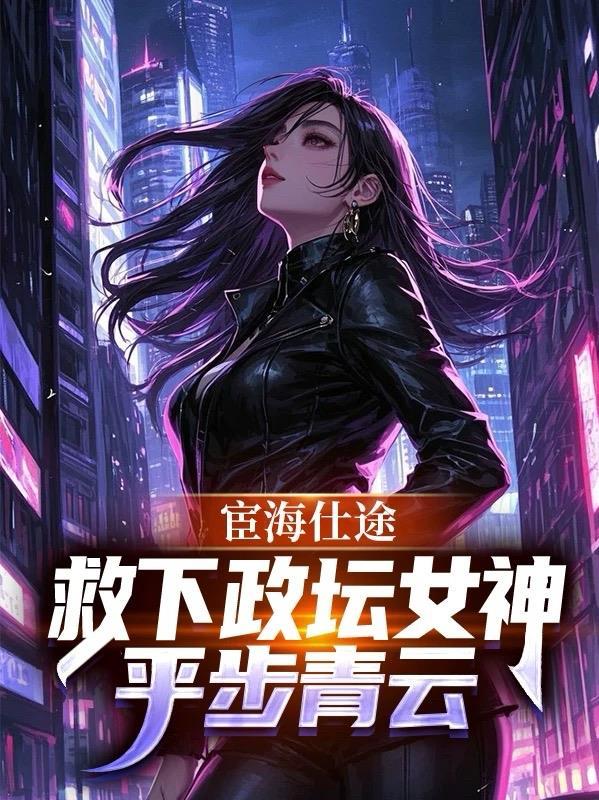 宦海仕途救下政坛女神平步青云言情