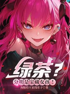 绿茶?分明是宝藏女孩!扫书