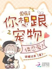 什么!你想跟宠物谈恋爱无弹窗免费