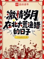 激情岁月在北大荒渔猎的日子笔趣阁免费阅读