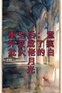 重生后:意外变成了疯批大佬的白月光